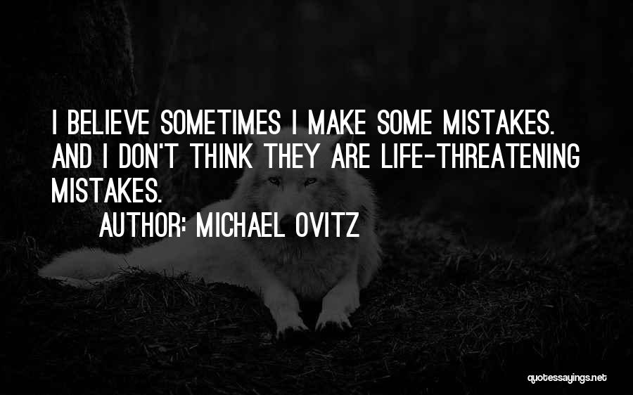 Michael Ovitz Quotes: I Believe Sometimes I Make Some Mistakes. And I Don't Think They Are Life-threatening Mistakes.