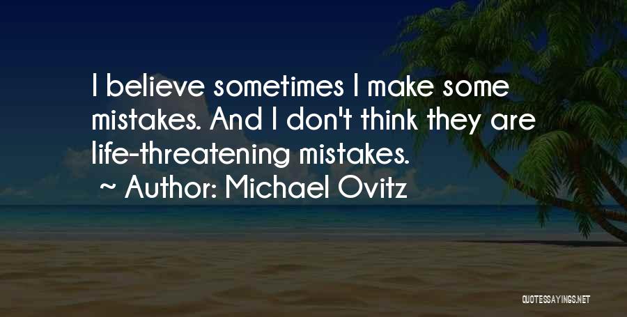 Michael Ovitz Quotes: I Believe Sometimes I Make Some Mistakes. And I Don't Think They Are Life-threatening Mistakes.