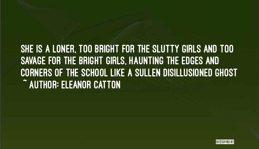 Eleanor Catton Quotes: She Is A Loner, Too Bright For The Slutty Girls And Too Savage For The Bright Girls, Haunting The Edges
