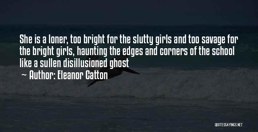 Eleanor Catton Quotes: She Is A Loner, Too Bright For The Slutty Girls And Too Savage For The Bright Girls, Haunting The Edges