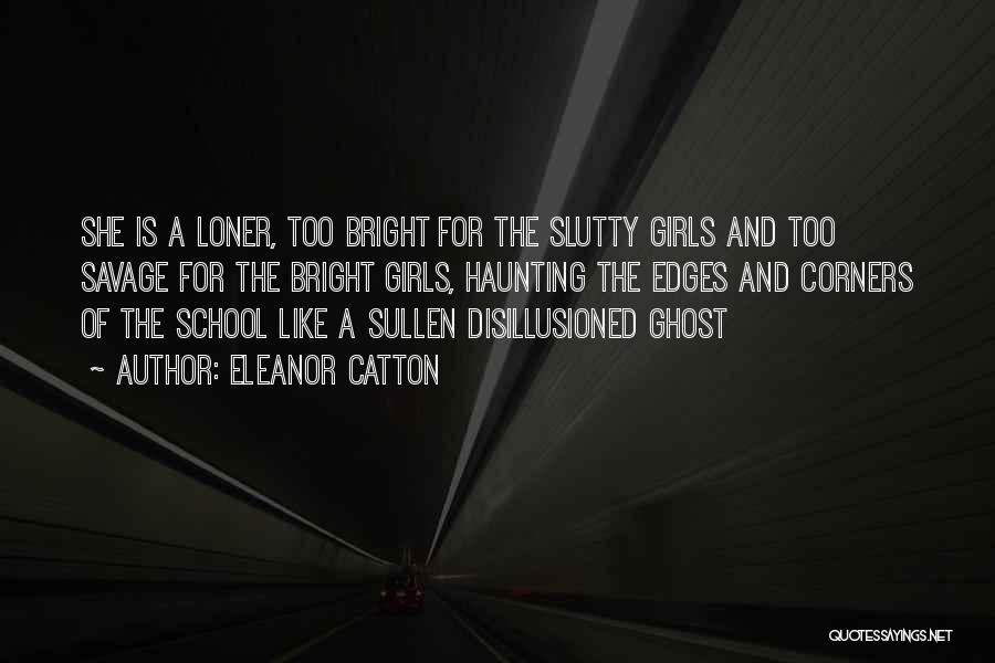 Eleanor Catton Quotes: She Is A Loner, Too Bright For The Slutty Girls And Too Savage For The Bright Girls, Haunting The Edges