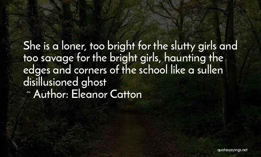 Eleanor Catton Quotes: She Is A Loner, Too Bright For The Slutty Girls And Too Savage For The Bright Girls, Haunting The Edges