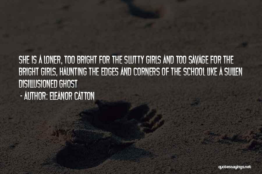 Eleanor Catton Quotes: She Is A Loner, Too Bright For The Slutty Girls And Too Savage For The Bright Girls, Haunting The Edges