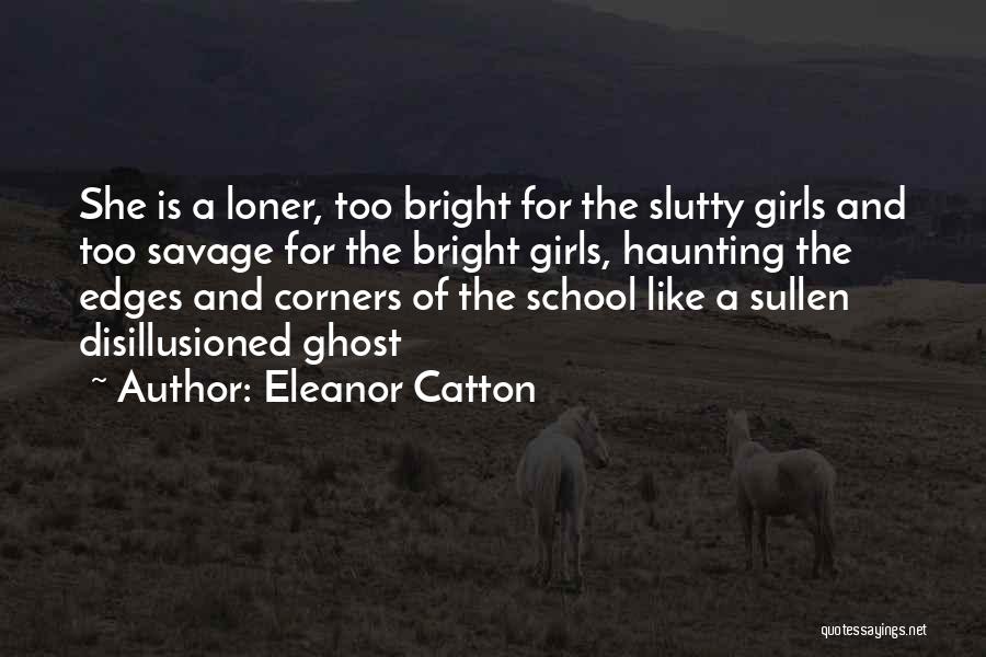 Eleanor Catton Quotes: She Is A Loner, Too Bright For The Slutty Girls And Too Savage For The Bright Girls, Haunting The Edges