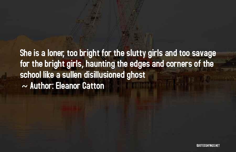 Eleanor Catton Quotes: She Is A Loner, Too Bright For The Slutty Girls And Too Savage For The Bright Girls, Haunting The Edges