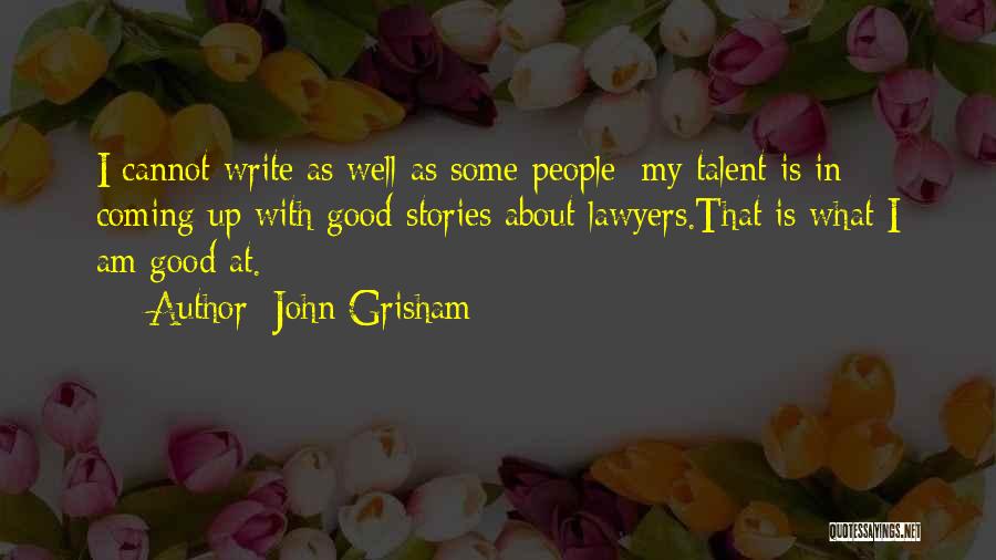 John Grisham Quotes: I Cannot Write As Well As Some People; My Talent Is In Coming Up With Good Stories About Lawyers.that Is