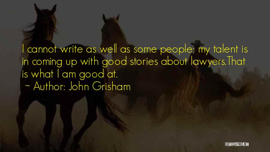 John Grisham Quotes: I Cannot Write As Well As Some People; My Talent Is In Coming Up With Good Stories About Lawyers.that Is