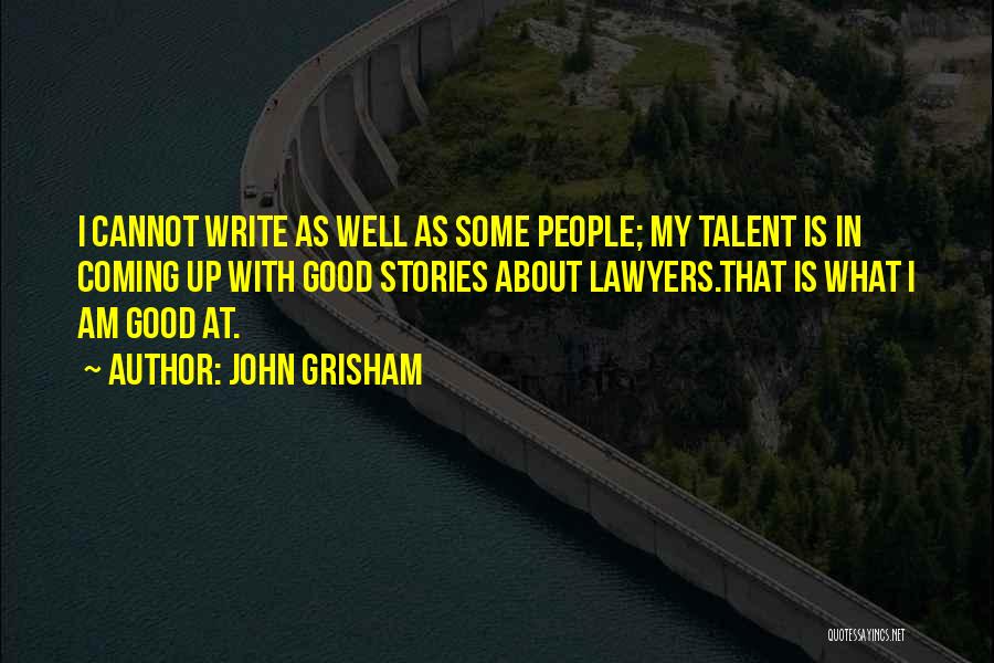 John Grisham Quotes: I Cannot Write As Well As Some People; My Talent Is In Coming Up With Good Stories About Lawyers.that Is