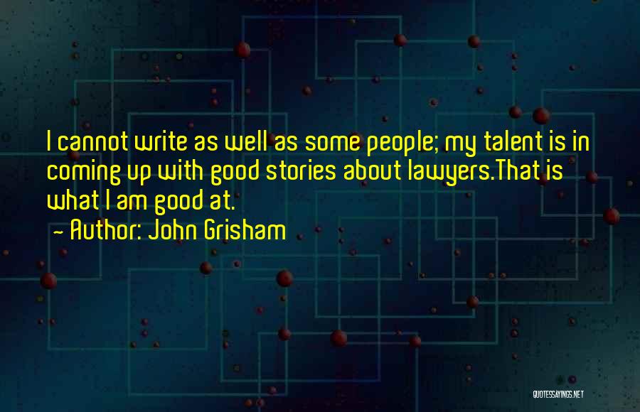 John Grisham Quotes: I Cannot Write As Well As Some People; My Talent Is In Coming Up With Good Stories About Lawyers.that Is