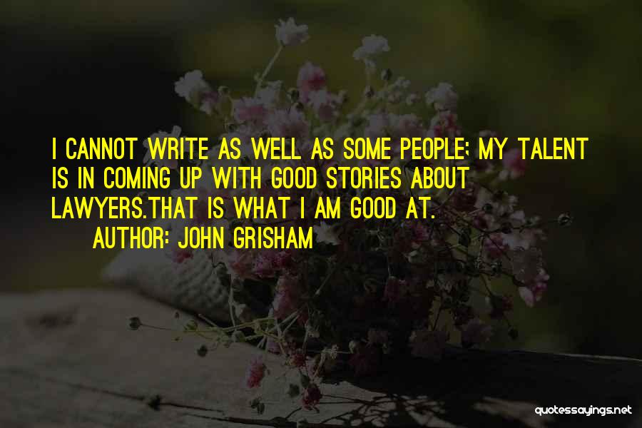 John Grisham Quotes: I Cannot Write As Well As Some People; My Talent Is In Coming Up With Good Stories About Lawyers.that Is