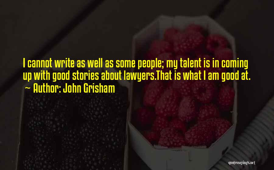 John Grisham Quotes: I Cannot Write As Well As Some People; My Talent Is In Coming Up With Good Stories About Lawyers.that Is