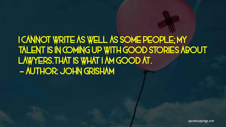 John Grisham Quotes: I Cannot Write As Well As Some People; My Talent Is In Coming Up With Good Stories About Lawyers.that Is