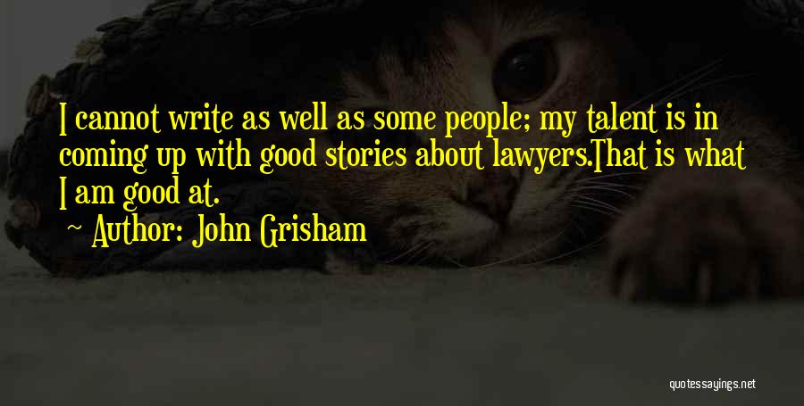 John Grisham Quotes: I Cannot Write As Well As Some People; My Talent Is In Coming Up With Good Stories About Lawyers.that Is