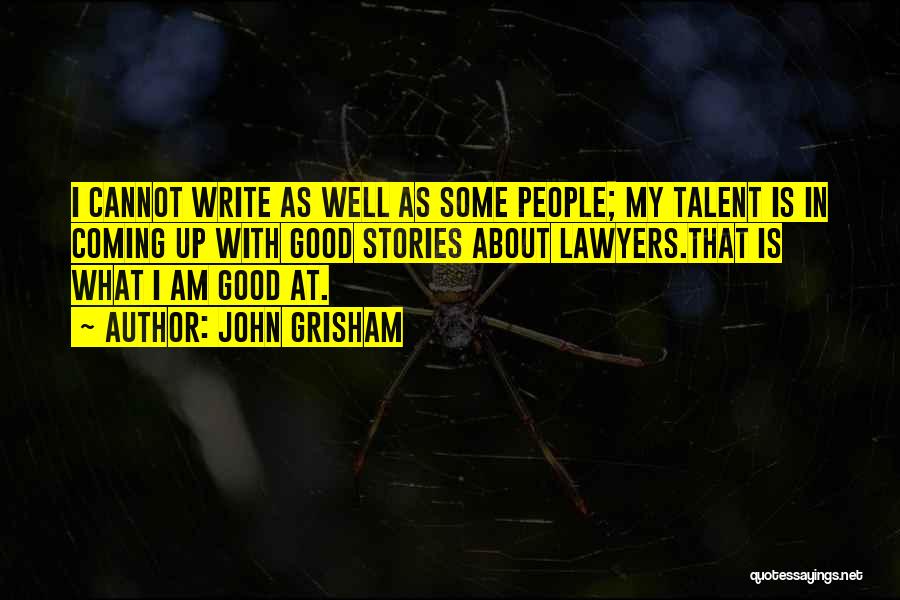 John Grisham Quotes: I Cannot Write As Well As Some People; My Talent Is In Coming Up With Good Stories About Lawyers.that Is