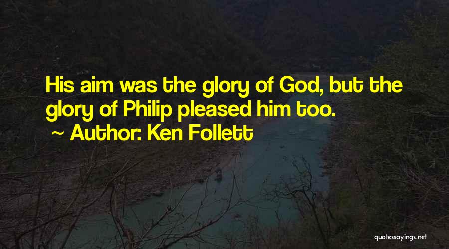 Ken Follett Quotes: His Aim Was The Glory Of God, But The Glory Of Philip Pleased Him Too.