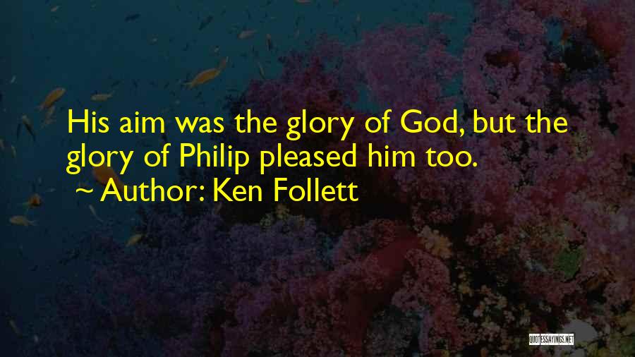 Ken Follett Quotes: His Aim Was The Glory Of God, But The Glory Of Philip Pleased Him Too.