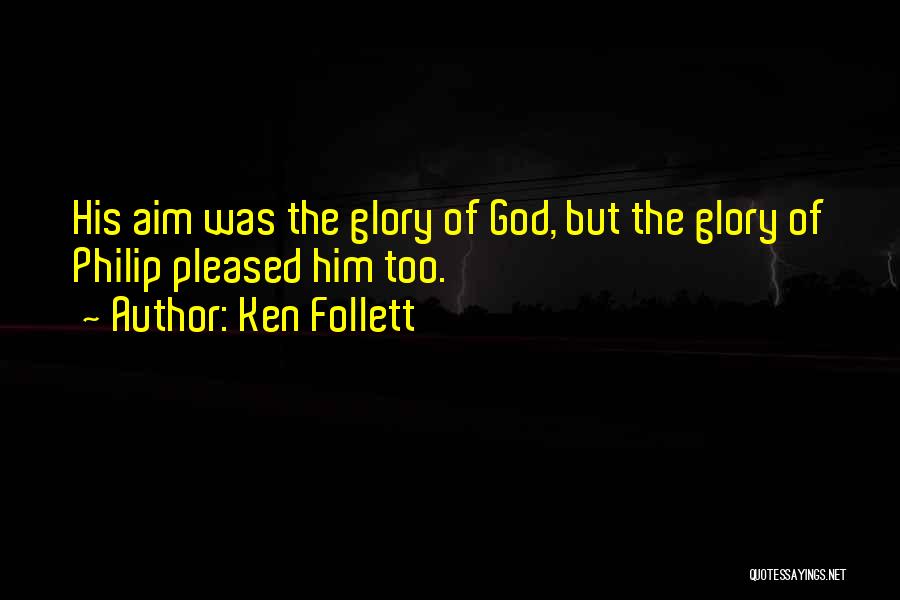 Ken Follett Quotes: His Aim Was The Glory Of God, But The Glory Of Philip Pleased Him Too.
