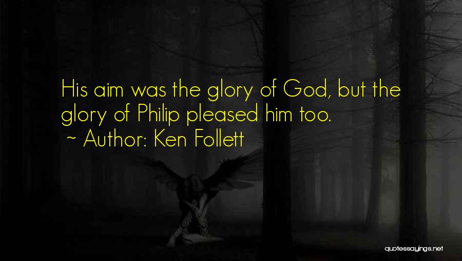 Ken Follett Quotes: His Aim Was The Glory Of God, But The Glory Of Philip Pleased Him Too.