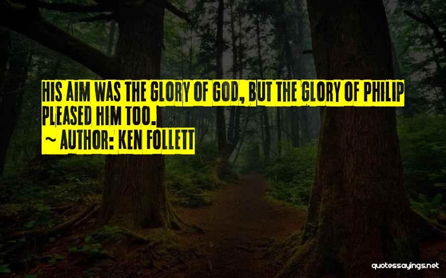 Ken Follett Quotes: His Aim Was The Glory Of God, But The Glory Of Philip Pleased Him Too.