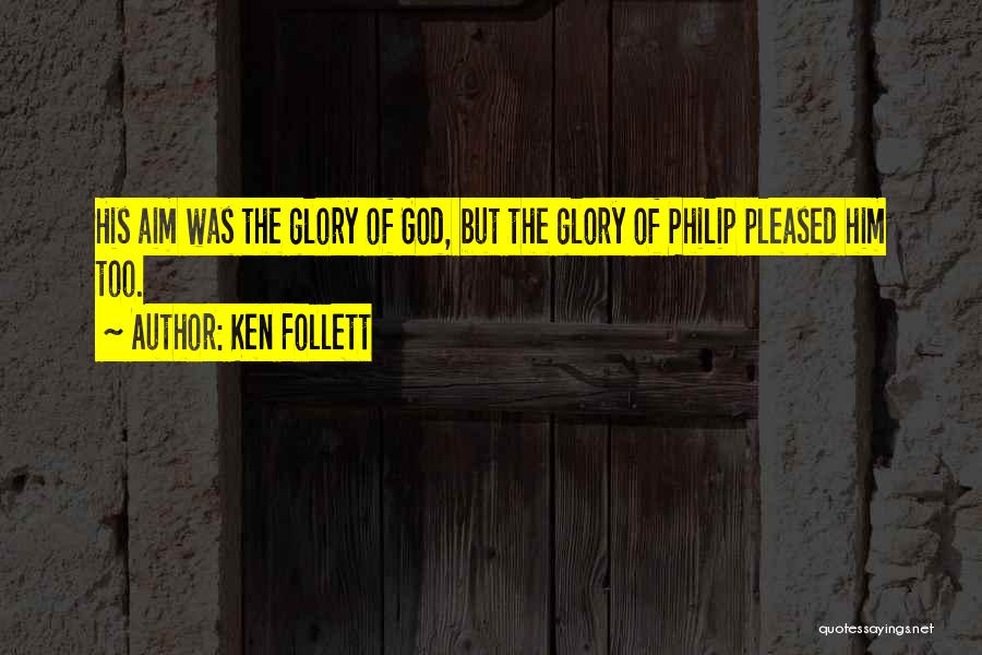 Ken Follett Quotes: His Aim Was The Glory Of God, But The Glory Of Philip Pleased Him Too.