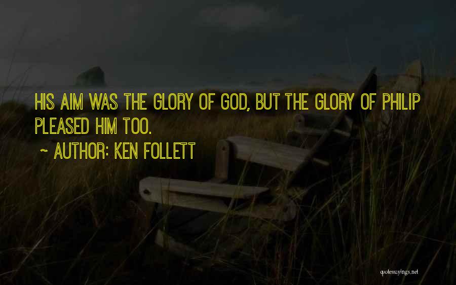 Ken Follett Quotes: His Aim Was The Glory Of God, But The Glory Of Philip Pleased Him Too.