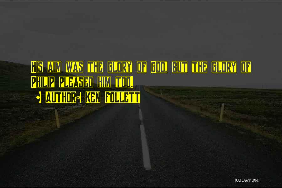 Ken Follett Quotes: His Aim Was The Glory Of God, But The Glory Of Philip Pleased Him Too.