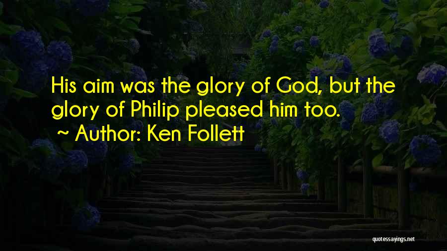 Ken Follett Quotes: His Aim Was The Glory Of God, But The Glory Of Philip Pleased Him Too.