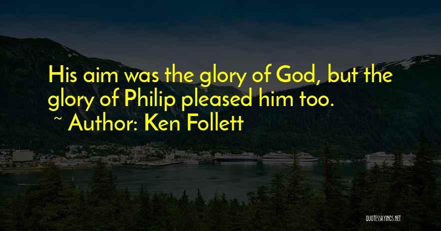 Ken Follett Quotes: His Aim Was The Glory Of God, But The Glory Of Philip Pleased Him Too.