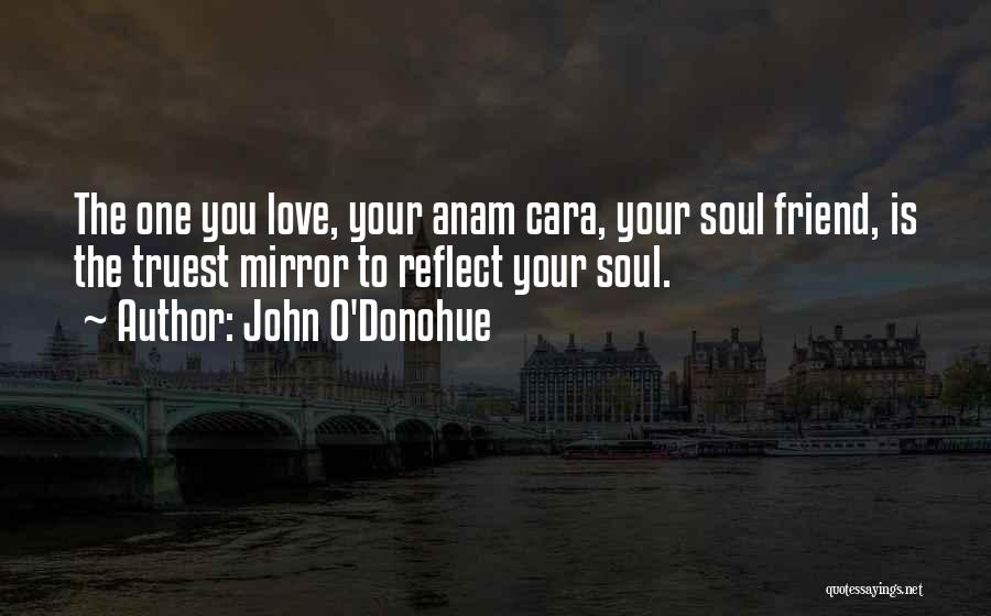 John O'Donohue Quotes: The One You Love, Your Anam Cara, Your Soul Friend, Is The Truest Mirror To Reflect Your Soul.