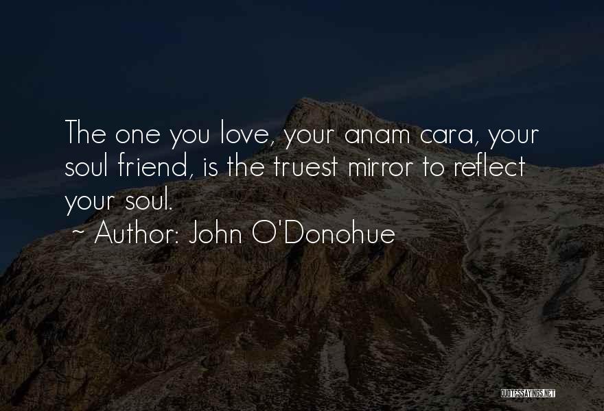 John O'Donohue Quotes: The One You Love, Your Anam Cara, Your Soul Friend, Is The Truest Mirror To Reflect Your Soul.