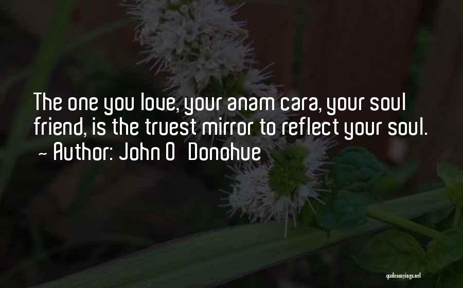 John O'Donohue Quotes: The One You Love, Your Anam Cara, Your Soul Friend, Is The Truest Mirror To Reflect Your Soul.