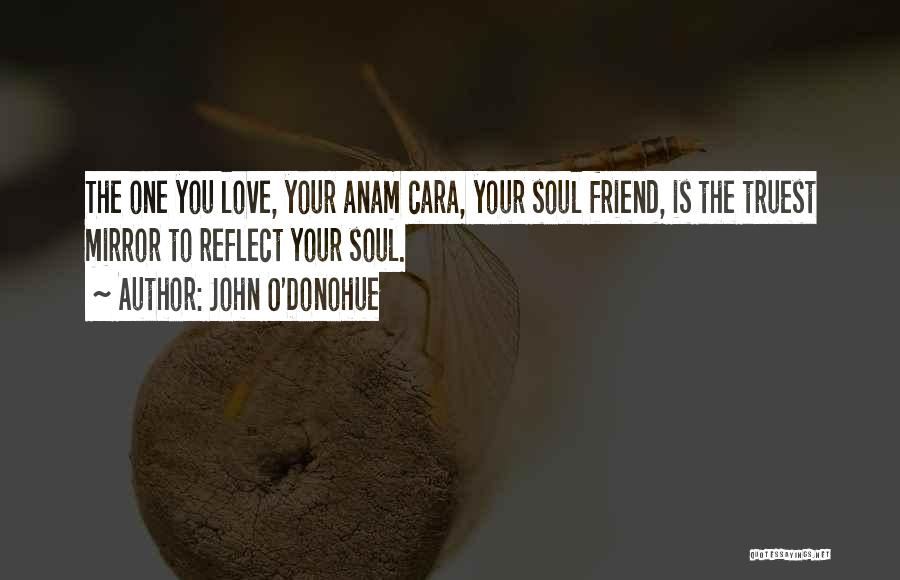 John O'Donohue Quotes: The One You Love, Your Anam Cara, Your Soul Friend, Is The Truest Mirror To Reflect Your Soul.