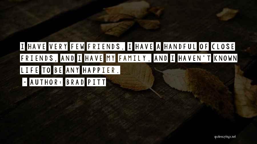 Brad Pitt Quotes: I Have Very Few Friends. I Have A Handful Of Close Friends, And I Have My Family, And I Haven't