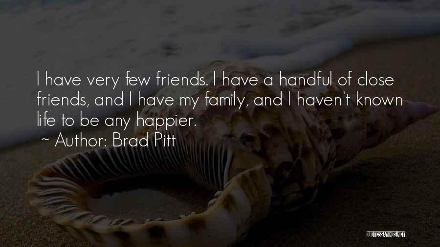 Brad Pitt Quotes: I Have Very Few Friends. I Have A Handful Of Close Friends, And I Have My Family, And I Haven't