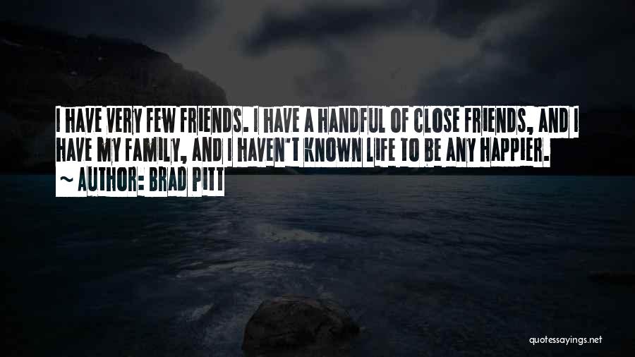 Brad Pitt Quotes: I Have Very Few Friends. I Have A Handful Of Close Friends, And I Have My Family, And I Haven't