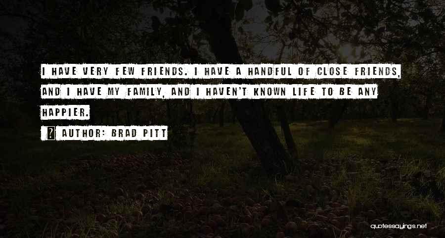 Brad Pitt Quotes: I Have Very Few Friends. I Have A Handful Of Close Friends, And I Have My Family, And I Haven't