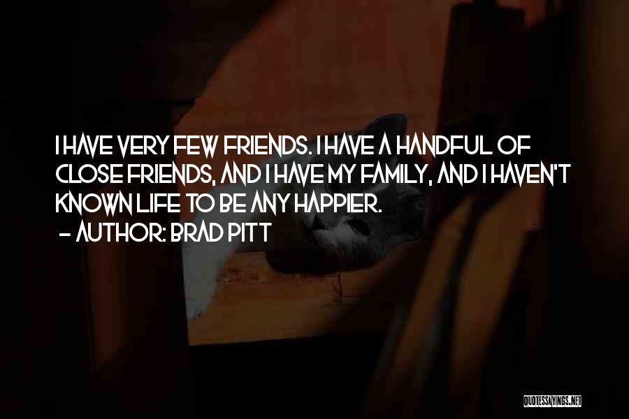 Brad Pitt Quotes: I Have Very Few Friends. I Have A Handful Of Close Friends, And I Have My Family, And I Haven't