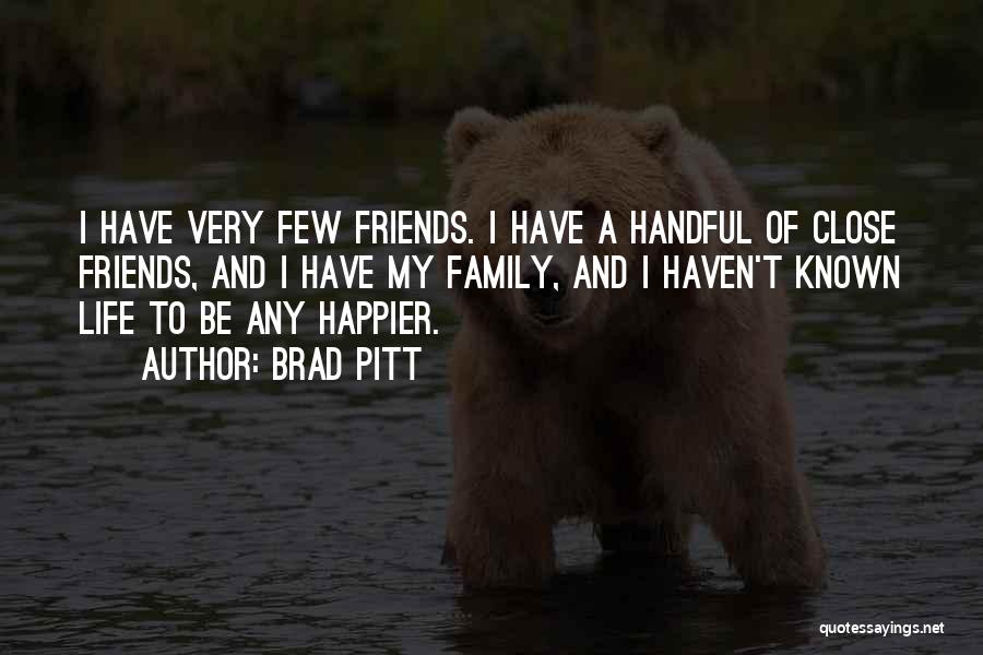 Brad Pitt Quotes: I Have Very Few Friends. I Have A Handful Of Close Friends, And I Have My Family, And I Haven't