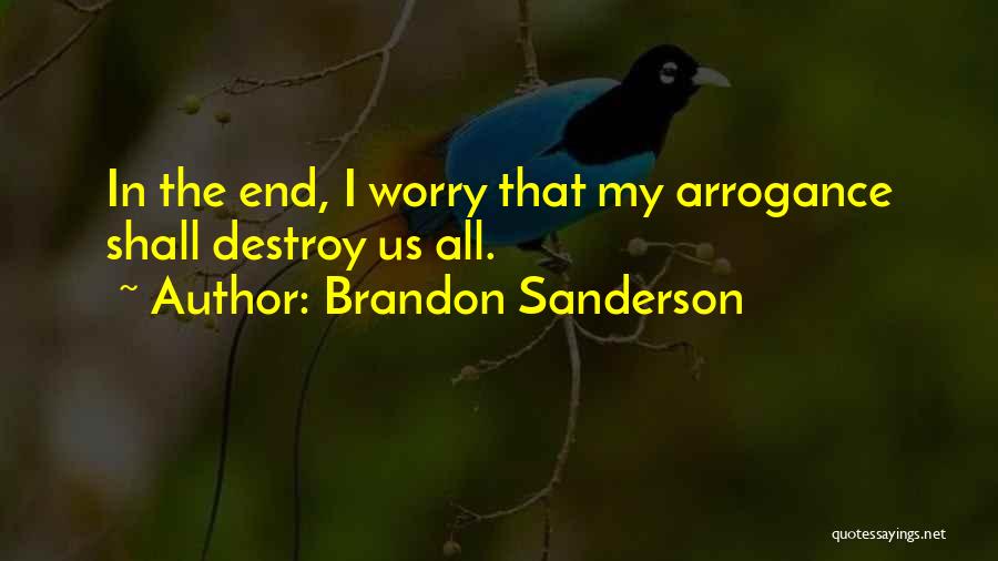 Brandon Sanderson Quotes: In The End, I Worry That My Arrogance Shall Destroy Us All.