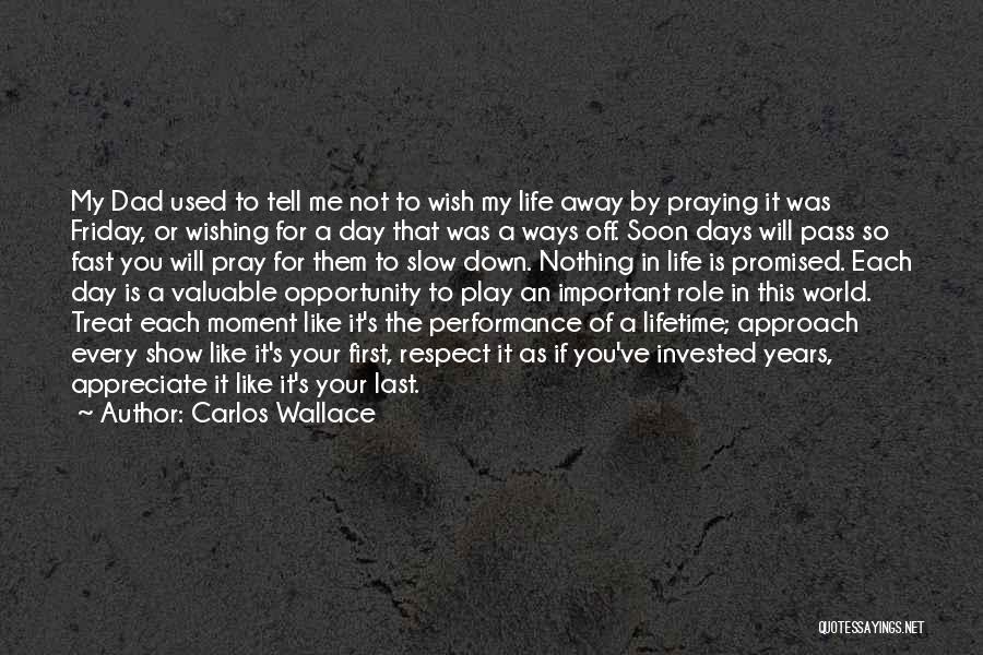 Carlos Wallace Quotes: My Dad Used To Tell Me Not To Wish My Life Away By Praying It Was Friday, Or Wishing For