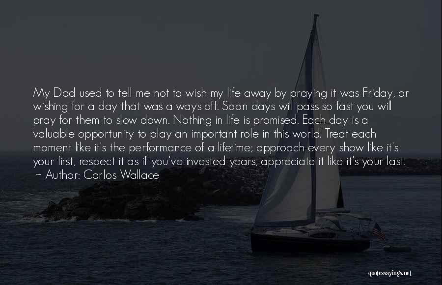 Carlos Wallace Quotes: My Dad Used To Tell Me Not To Wish My Life Away By Praying It Was Friday, Or Wishing For