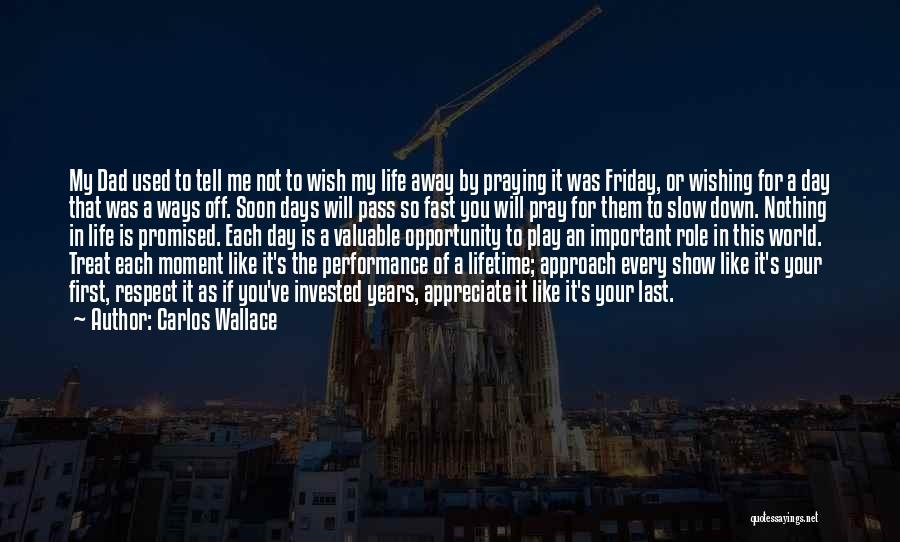 Carlos Wallace Quotes: My Dad Used To Tell Me Not To Wish My Life Away By Praying It Was Friday, Or Wishing For