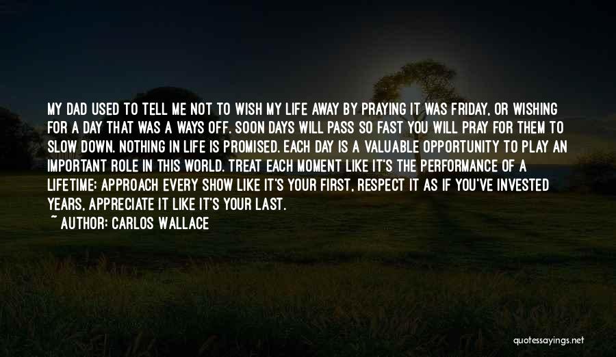 Carlos Wallace Quotes: My Dad Used To Tell Me Not To Wish My Life Away By Praying It Was Friday, Or Wishing For