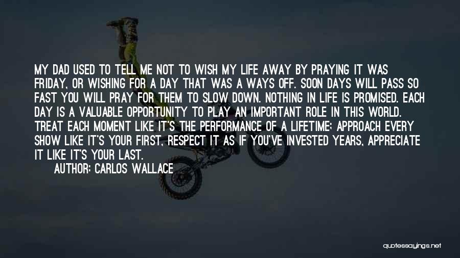 Carlos Wallace Quotes: My Dad Used To Tell Me Not To Wish My Life Away By Praying It Was Friday, Or Wishing For