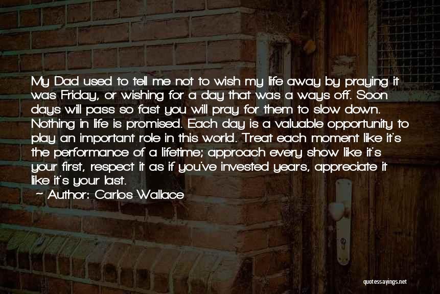 Carlos Wallace Quotes: My Dad Used To Tell Me Not To Wish My Life Away By Praying It Was Friday, Or Wishing For