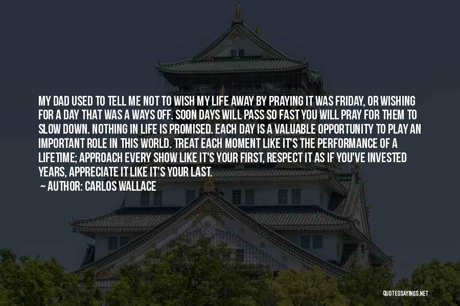 Carlos Wallace Quotes: My Dad Used To Tell Me Not To Wish My Life Away By Praying It Was Friday, Or Wishing For