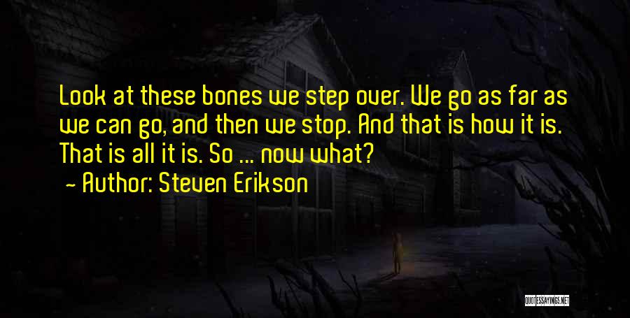 Steven Erikson Quotes: Look At These Bones We Step Over. We Go As Far As We Can Go, And Then We Stop. And