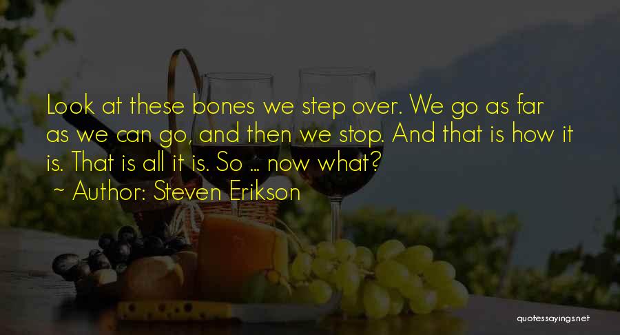 Steven Erikson Quotes: Look At These Bones We Step Over. We Go As Far As We Can Go, And Then We Stop. And