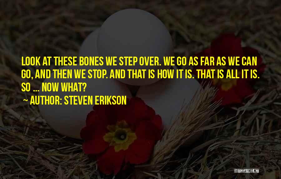 Steven Erikson Quotes: Look At These Bones We Step Over. We Go As Far As We Can Go, And Then We Stop. And