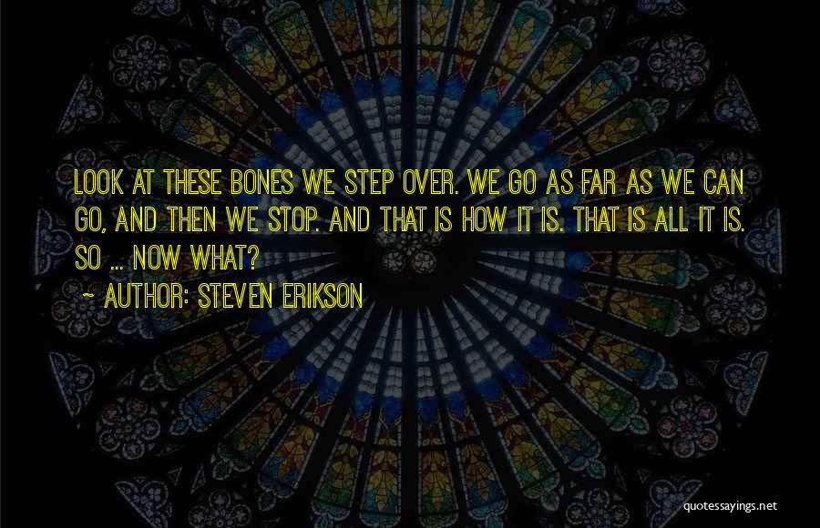 Steven Erikson Quotes: Look At These Bones We Step Over. We Go As Far As We Can Go, And Then We Stop. And